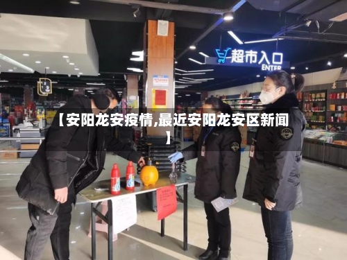 【安阳龙安疫情,最近安阳龙安区新闻】-第3张图片