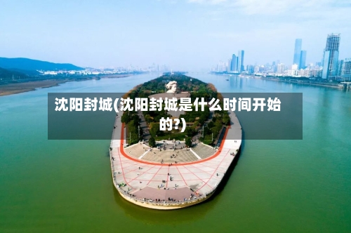 沈阳封城(沈阳封城是什么时间开始的?)