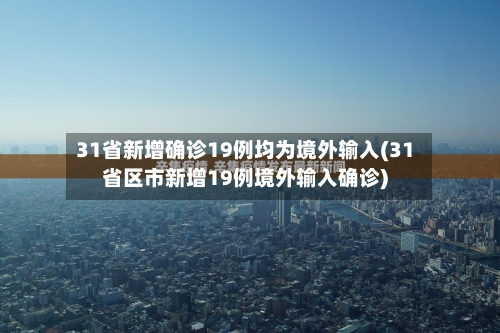31省新增确诊19例均为境外输入(31省区市新增19例境外输入确诊)-第2张图片