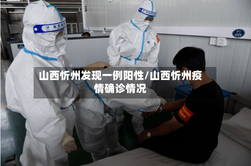 山西忻州发现一例阳性/山西忻州疫情确诊情况