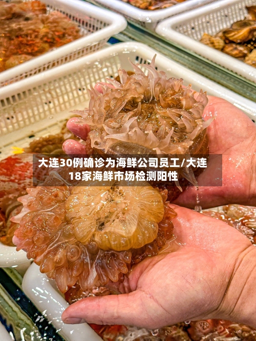 大连30例确诊为海鲜公司员工/大连18家海鲜市场检测阳性