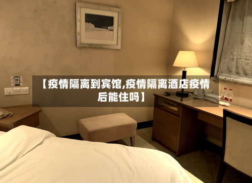 【疫情隔离到宾馆,疫情隔离酒店疫情后能住吗】