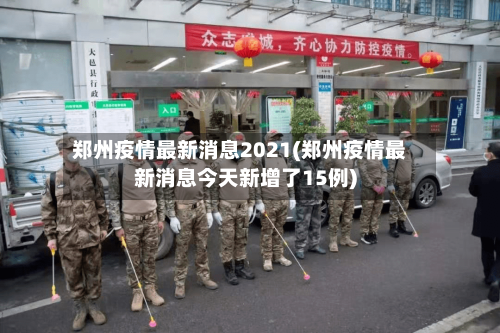 郑州疫情最新消息2021(郑州疫情最新消息今天新增了15例)-第2张图片