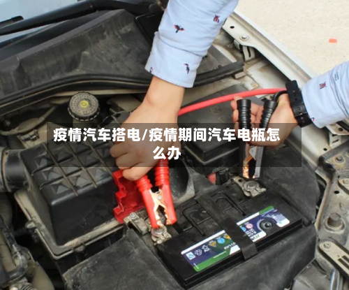 疫情汽车搭电/疫情期间汽车电瓶怎么办-第2张图片