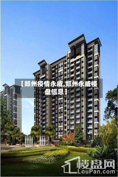 【郑州疫情永威,郑州永威楼盘信息】-第3张图片