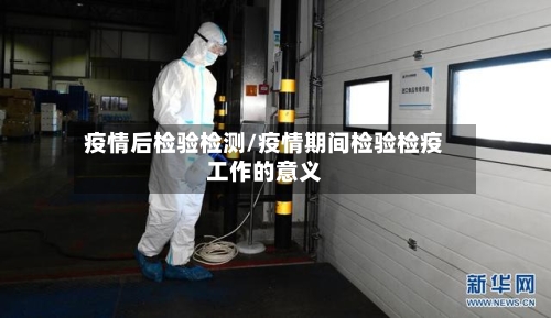疫情后检验检测/疫情期间检验检疫工作的意义