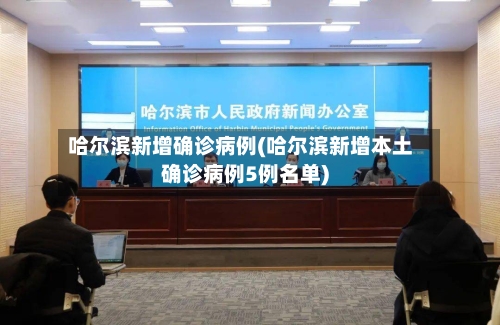 哈尔滨新增确诊病例(哈尔滨新增本土确诊病例5例名单)-第3张图片