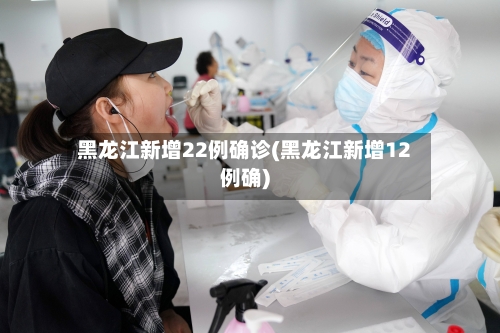 黑龙江新增22例确诊(黑龙江新增12例确)-第3张图片