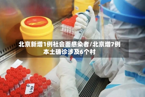 北京新增1例社会面感染者/北京增7例本土确诊涉及6个村