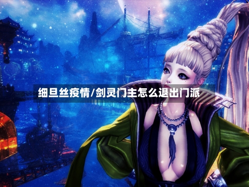 细旦丝疫情/剑灵门主怎么退出门派