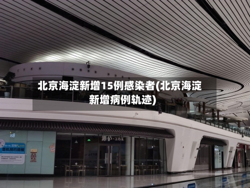北京海淀新增15例感染者(北京海淀新增病例轨迹)
