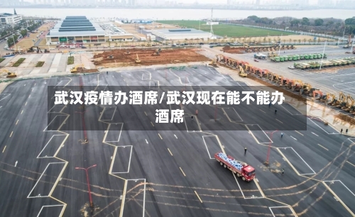 武汉疫情办酒席/武汉现在能不能办酒席-第3张图片