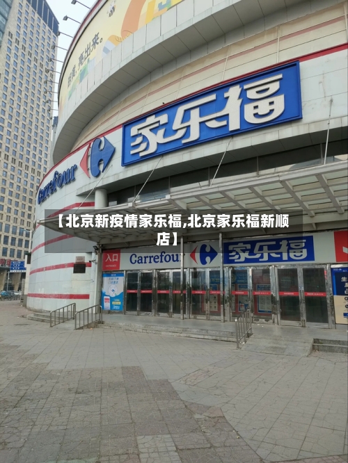 【北京新疫情家乐福,北京家乐福新顺店】-第3张图片