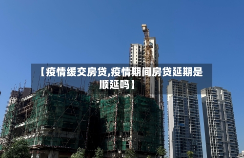 【疫情缓交房贷,疫情期间房贷延期是顺延吗】-第3张图片