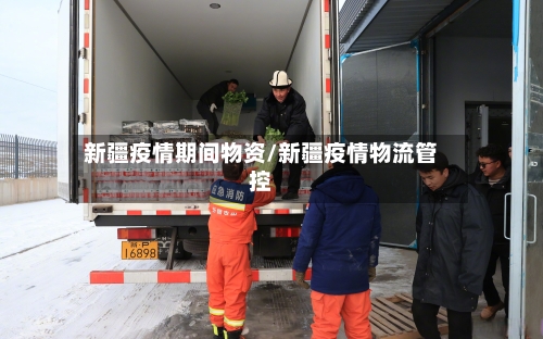 新疆疫情期间物资/新疆疫情物流管控