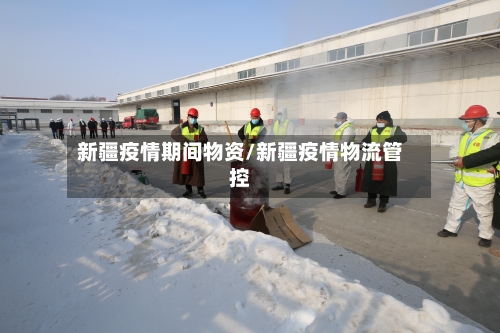 新疆疫情期间物资/新疆疫情物流管控-第2张图片