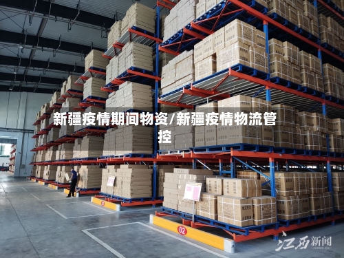 新疆疫情期间物资/新疆疫情物流管控-第3张图片