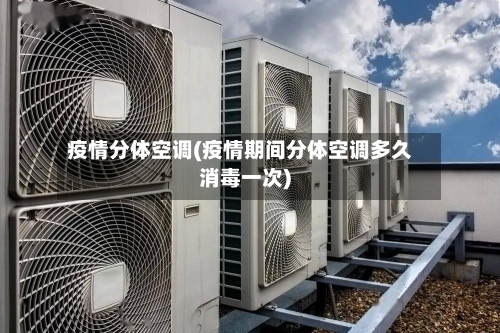 疫情分体空调(疫情期间分体空调多久消毒一次)-第2张图片