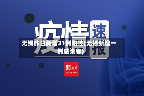 无锡昨日新增31例阳性(无锡新增一例感染者)
