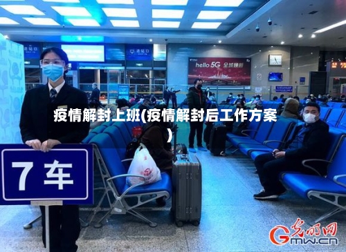 疫情解封上班(疫情解封后工作方案)