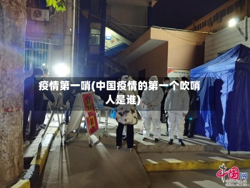 疫情第一哨(中国疫情的第一个吹哨人是谁)-第3张图片