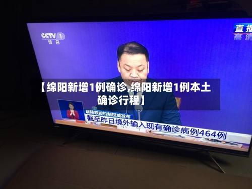 【绵阳新增1例确诊,绵阳新增1例本土确诊行程】