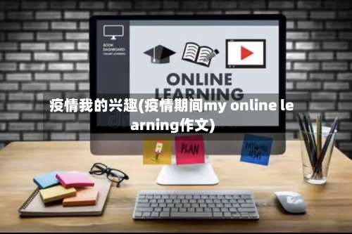 疫情我的兴趣(疫情期间my online learning作文)