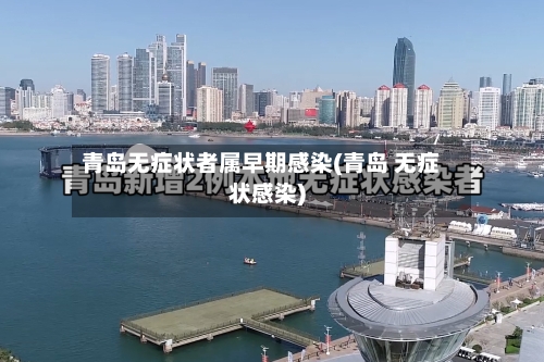 青岛无症状者属早期感染(青岛 无症状感染)