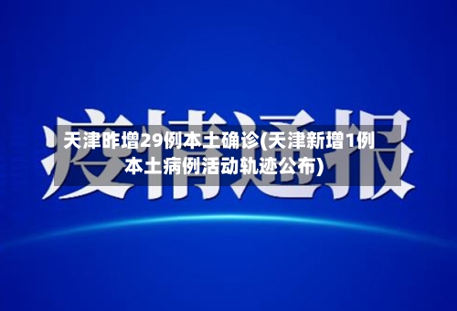 天津昨增29例本土确诊(天津新增1例本土病例活动轨迹公布)