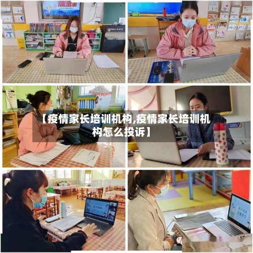 【疫情家长培训机构,疫情家长培训机构怎么投诉】