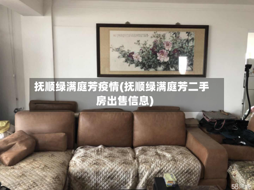 抚顺绿满庭芳疫情(抚顺绿满庭芳二手房出售信息)