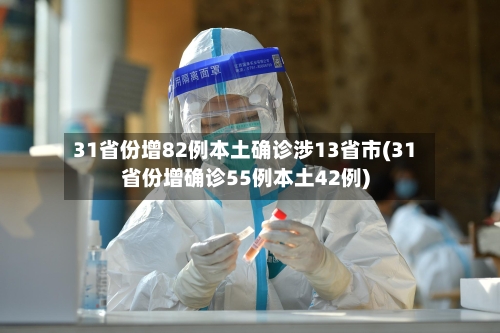 31省份增82例本土确诊涉13省市(31省份增确诊55例本土42例)-第2张图片