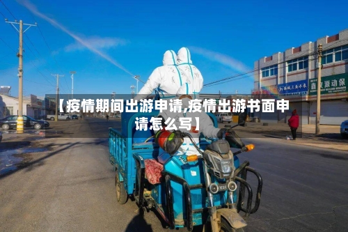 【疫情期间出游申请,疫情出游书面申请怎么写】-第2张图片