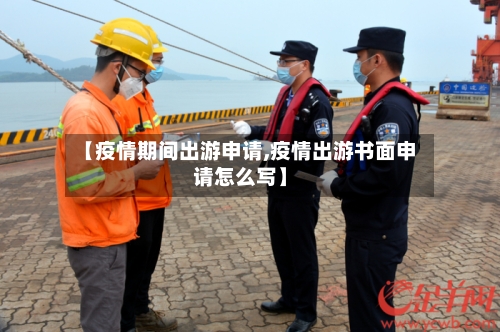 【疫情期间出游申请,疫情出游书面申请怎么写】-第3张图片