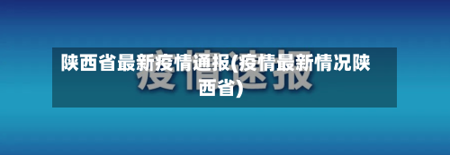 陕西省最新疫情通报(疫情最新情况陕西省)