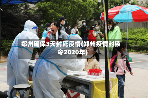 郑州确保3天封死疫情(郑州疫情封锁令2020年)