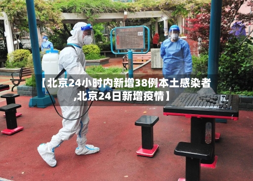 【北京24小时内新增38例本土感染者,北京24日新增疫情】