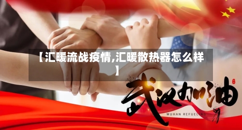 【汇暖流战疫情,汇暖散热器怎么样】-第3张图片