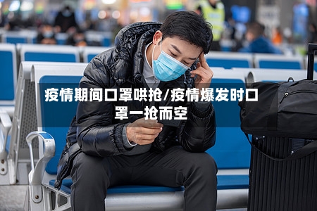 疫情期间口罩哄抢/疫情爆发时口罩一抢而空
