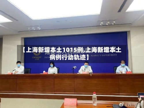 【上海新增本土1015例,上海新增本土病例行动轨迹】