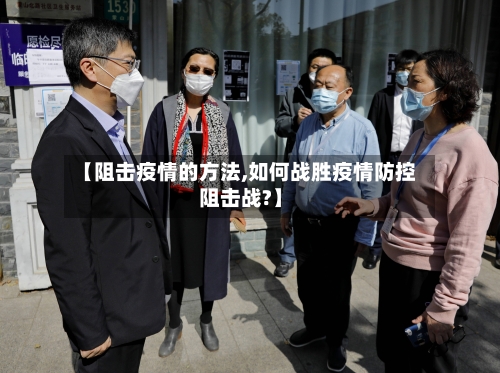 【阻击疫情的方法,如何战胜疫情防控阻击战?】-第2张图片