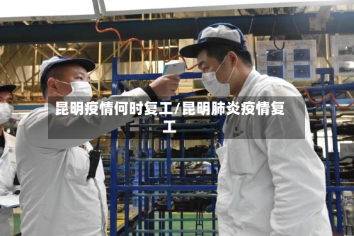 昆明疫情何时复工/昆明肺炎疫情复工-第3张图片