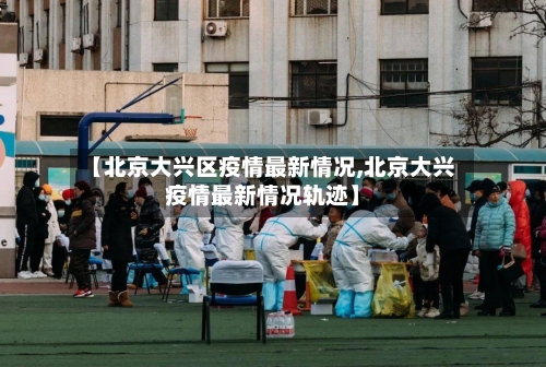 【北京大兴区疫情最新情况,北京大兴疫情最新情况轨迹】
