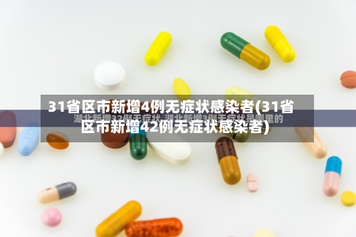 31省区市新增4例无症状感染者(31省区市新增42例无症状感染者)-第3张图片