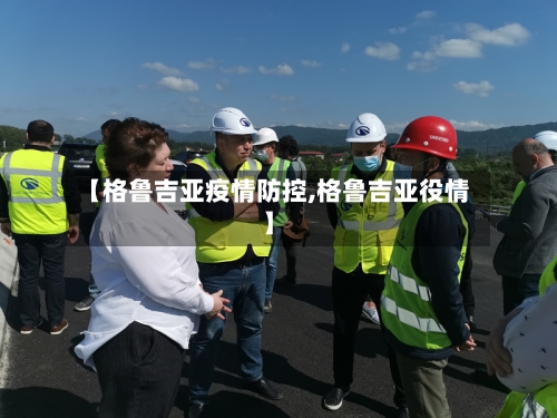 【格鲁吉亚疫情防控,格鲁吉亚役情】