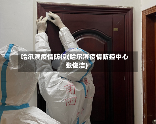哈尔滨疫情防控(哈尔滨疫情防控中心张俊洁)-第2张图片