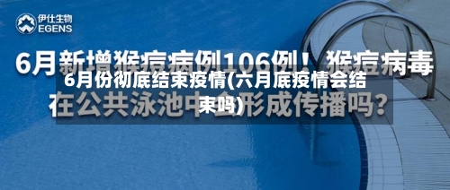 6月份彻底结束疫情(六月底疫情会结束吗)