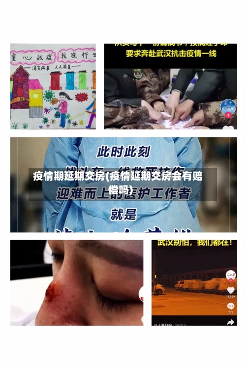 疫情期延期交房(疫情延期交房会有赔偿吗)