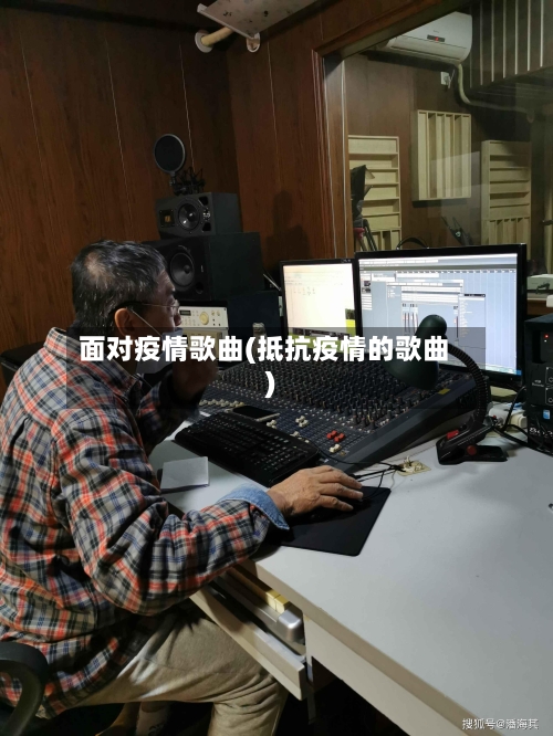 面对疫情歌曲(抵抗疫情的歌曲)-第2张图片