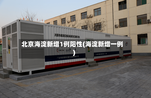 北京海淀新增1例阳性(海淀新增一例)